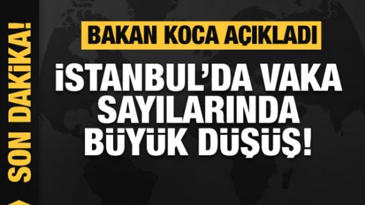 Bakan Koca açıkladı! İstanbul'da vaka sayısında büyük düşüş!