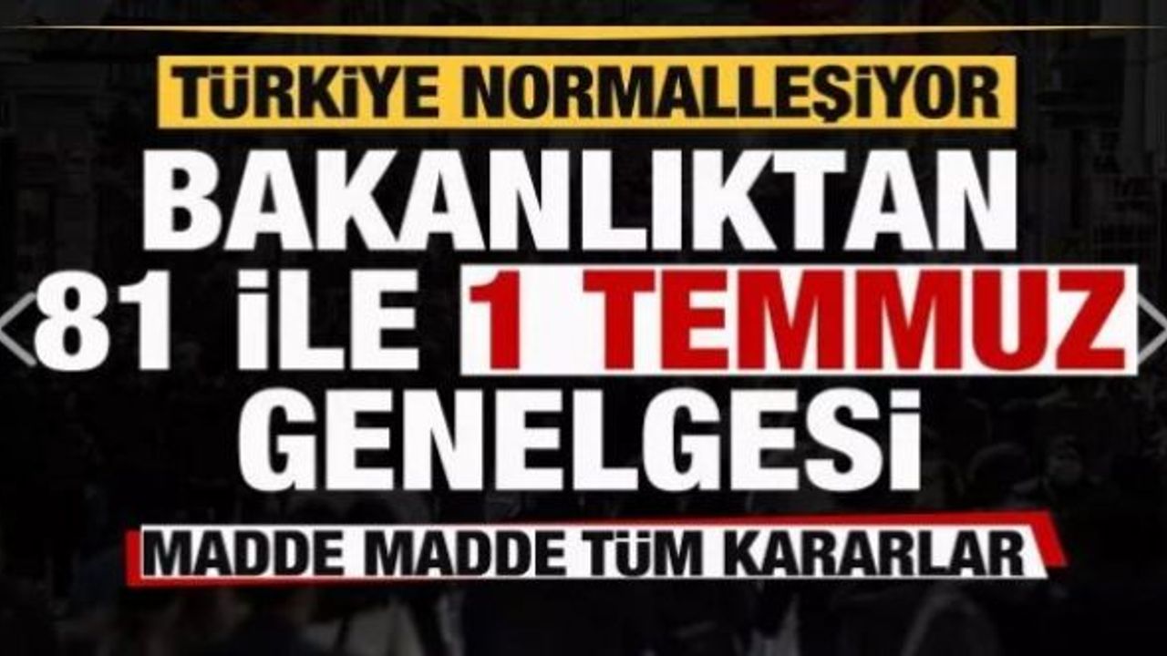 Türkiye normalleşiyor! Bakanlıktan 81 ile 1 Temmuz genelgesi! İşte alınan kararlar