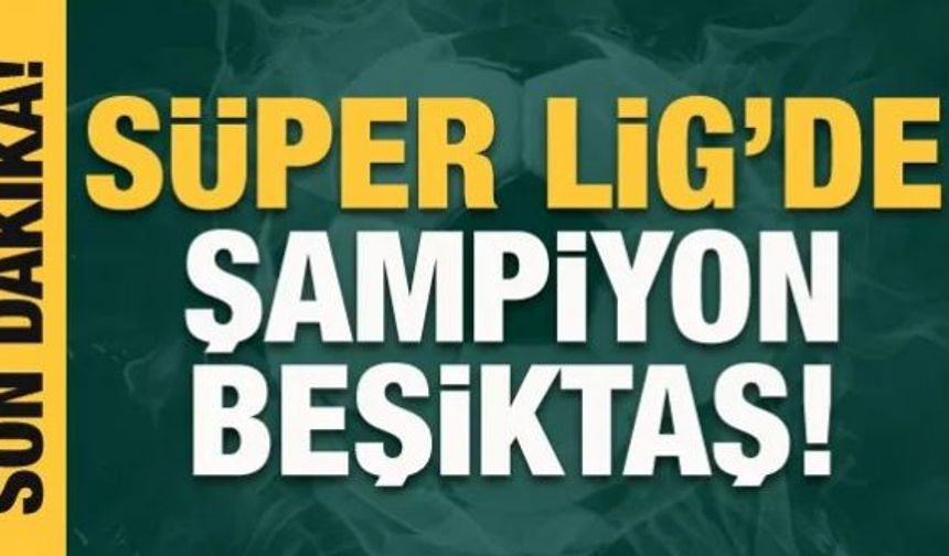 Süper Lig'de şampiyon Beşiktaş!