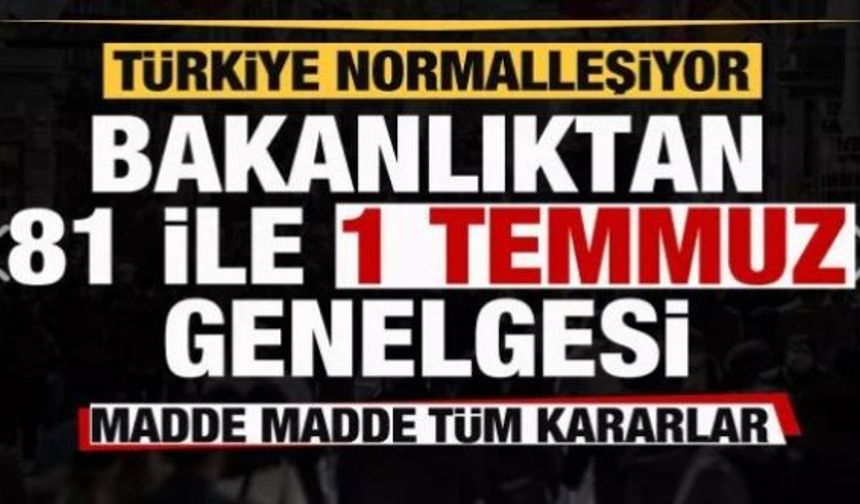 Türkiye normalleşiyor! Bakanlıktan 81 ile 1 Temmuz genelgesi! İşte alınan kararlar