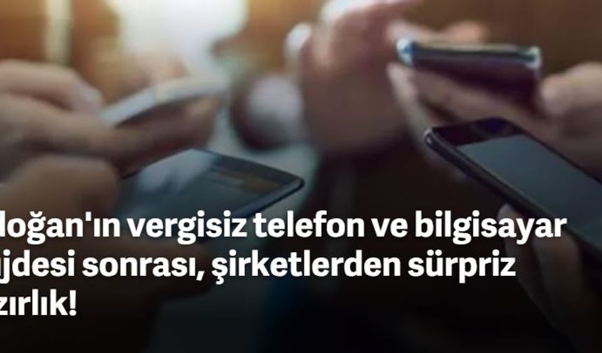 Erdoğan'ın vergisiz telefon ve bilgisayar müjdesi sonrası, şirketlerden sürpriz hazırlık!