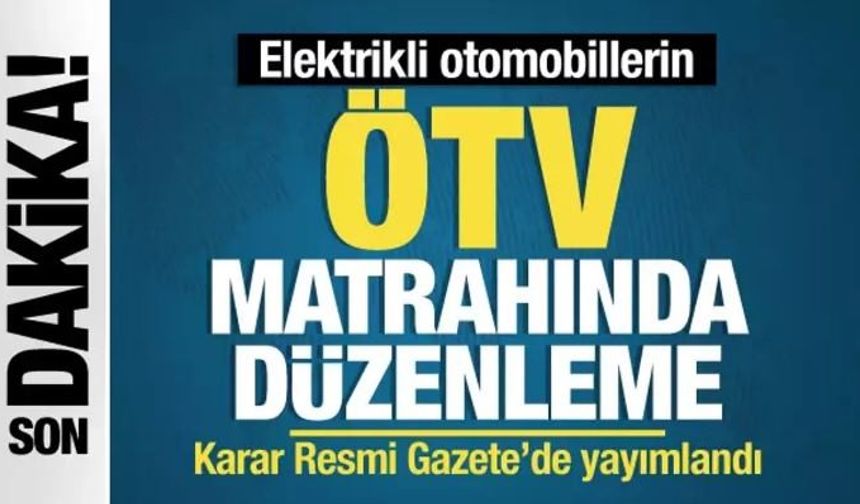 Son dakika... Elektrikli otomobillerin ÖTV matrahında düzenleme