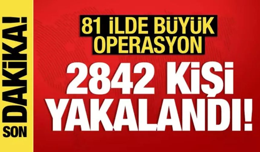 81 İlde Büyük Operasyon ! 2842 Kişi Yakalandı !